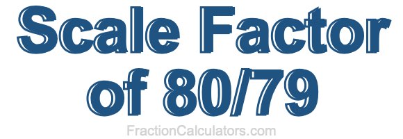 Scale Factor of 80/79
