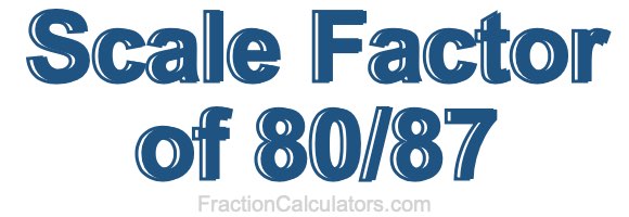 Scale Factor of 80/87 Scale Factor of 80/87