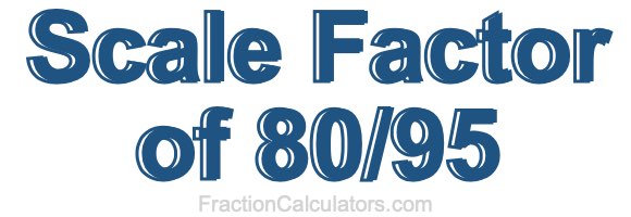Scale Factor of 80/95