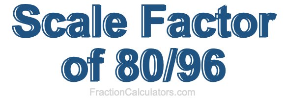 Scale Factor of 80/96