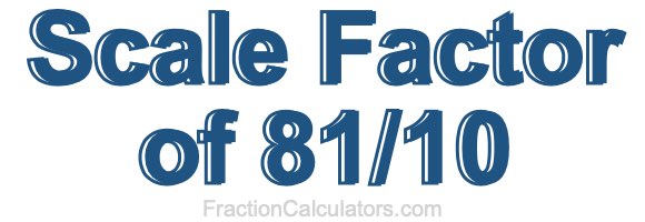 Scale Factor of 81/10