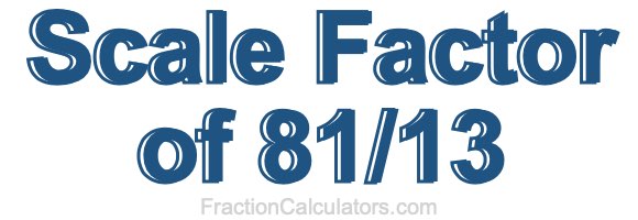 Scale Factor of 81/13 Scale Factor of 81/13