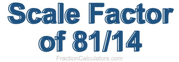 Scale Factor of 81/14 Scale Factor of 81/14