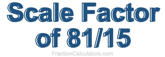 Scale Factor of 81/15 Scale Factor of 81/15