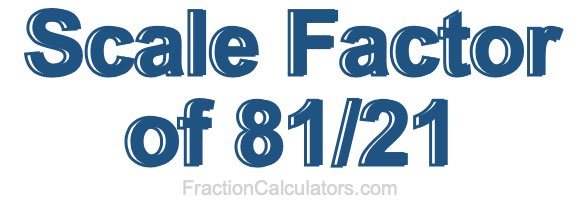 Scale Factor of 81/21 Scale Factor of 81/21