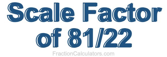Scale Factor of 81/22 Scale Factor of 81/22