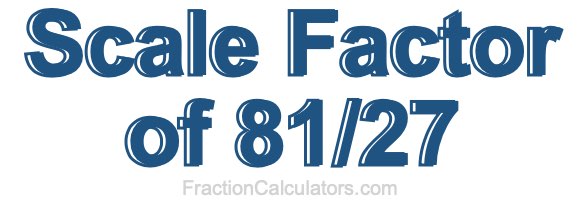 Scale Factor of 81/27 Scale Factor of 81/27