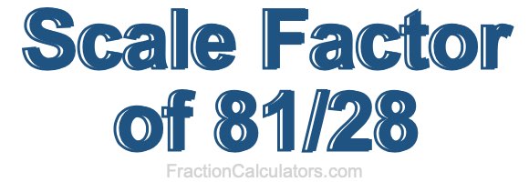 Scale Factor of 81/28