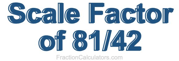 Scale Factor of 81/42 Scale Factor of 81/42