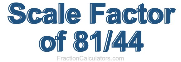 Scale Factor of 81/44 Scale Factor of 81/44