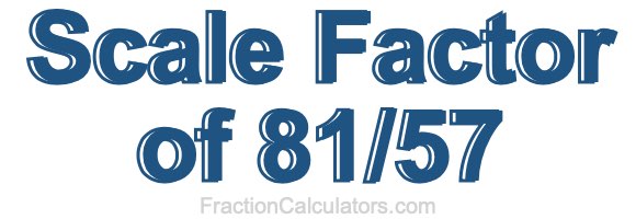 Scale Factor of 81/57 Scale Factor of 81/57