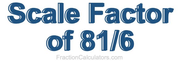 Scale Factor of 81/6 Scale Factor of 81/6