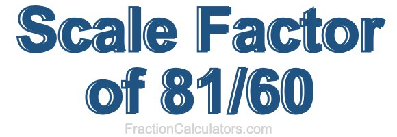 Scale Factor of 81/60 Scale Factor of 81/60