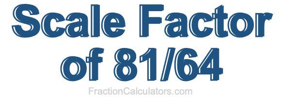 Scale Factor of 81/64 Scale Factor of 81/64