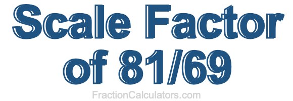Scale Factor of 81/69 Scale Factor of 81/69