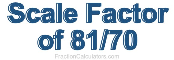 Scale Factor of 81/70 Scale Factor of 81/70