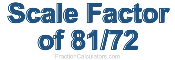 Scale Factor of 81/72 Scale Factor of 81/72