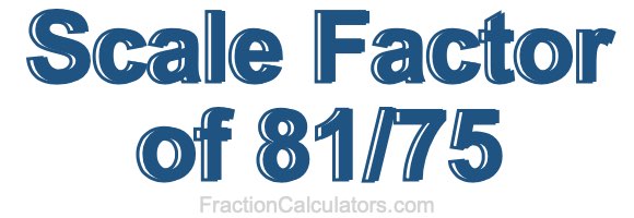 Scale Factor of 81/75