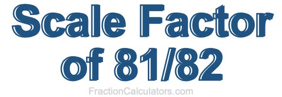 Scale Factor of 81/82 Scale Factor of 81/82