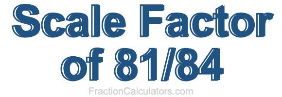 Scale Factor of 81/84 Scale Factor of 81/84
