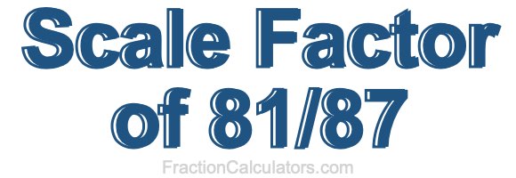 Scale Factor of 81/87 Scale Factor of 81/87