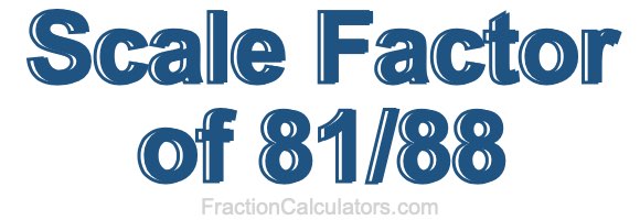 Scale Factor of 81/88 Scale Factor of 81/88