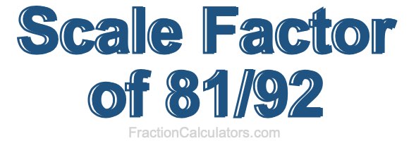 Scale Factor of 81/92 Scale Factor of 81/92