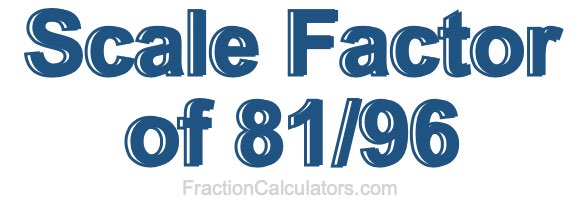 Scale Factor of 81/96