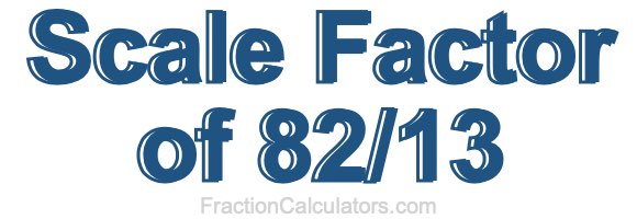 Scale Factor of 82/13 Scale Factor of 82/13