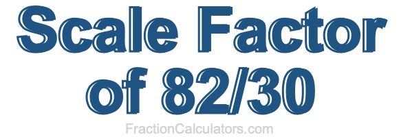 Scale Factor of 82/30 Scale Factor of 82/30