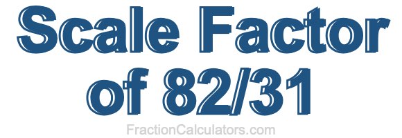 Scale Factor of 82/31 Scale Factor of 82/31
