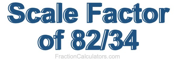 Scale Factor of 82/34 Scale Factor of 82/34