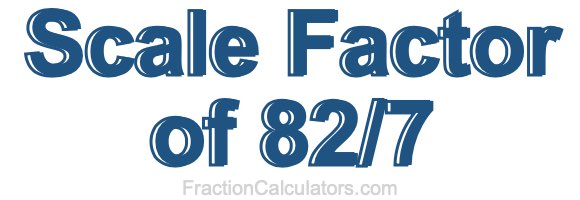 Scale Factor of 82/7 Scale Factor of 82/7