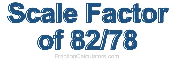 Scale Factor of 82/78 Scale Factor of 82/78