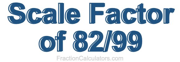Scale Factor of 82/99