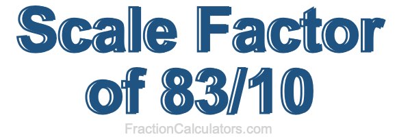 Scale Factor of 83/10 Scale Factor of 83/10