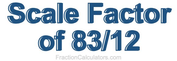 Scale Factor of 83/12 Scale Factor of 83/12