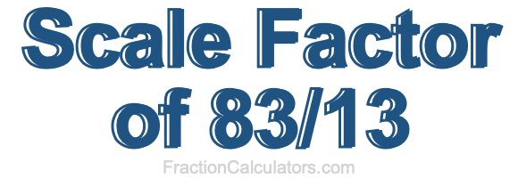 Scale Factor of 83/13 Scale Factor of 83/13