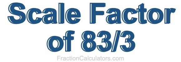 Scale Factor of 83/3