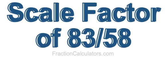 Scale Factor of 83/58