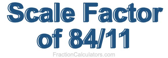 Scale Factor of 84/11