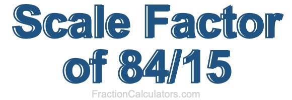 Scale Factor of 84/15
