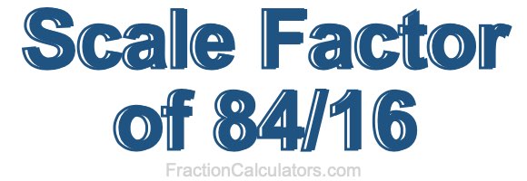 Scale Factor of 84/16