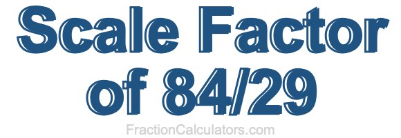 Scale Factor of 84/29