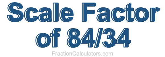 Scale Factor of 84/34