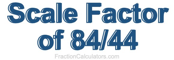 Scale Factor of 84/44