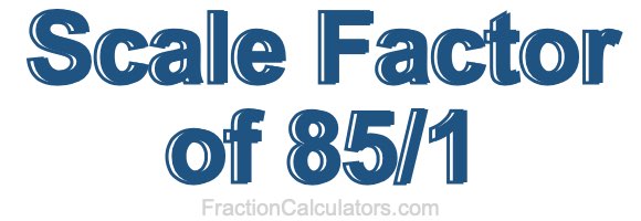 Scale Factor of 85/1