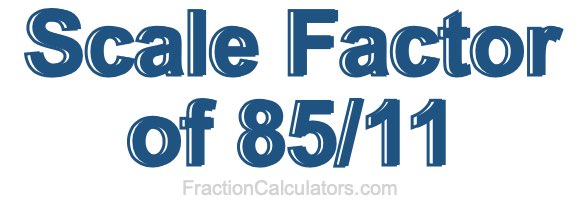 Scale Factor of 85/11 Scale Factor of 85/11