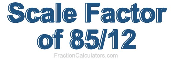Scale Factor of 85/12