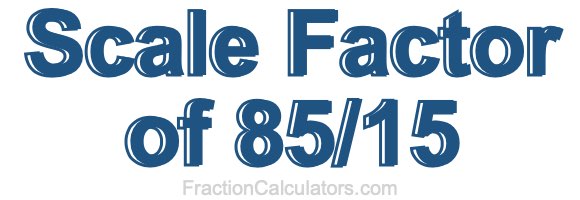 Scale Factor of 85/15 Scale Factor of 85/15